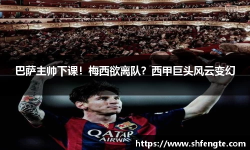 巴萨主帅下课！梅西欲离队？西甲巨头风云变幻