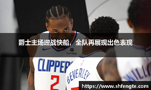 爵士主场迎战快船，全队再展现出色表现