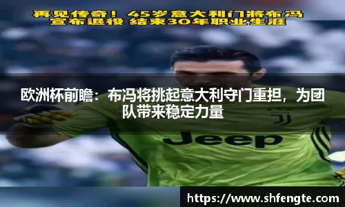 欧洲杯前瞻：布冯将挑起意大利守门重担，为团队带来稳定力量