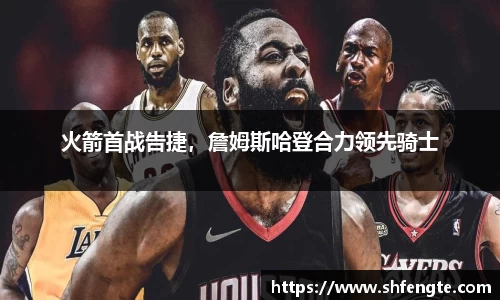 火箭首战告捷，詹姆斯哈登合力领先骑士
