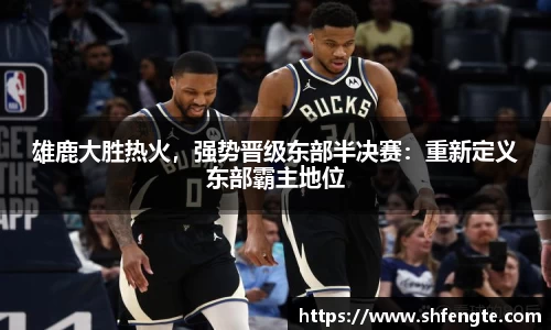 雄鹿大胜热火，强势晋级东部半决赛：重新定义东部霸主地位