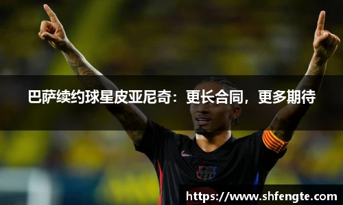 巴萨续约球星皮亚尼奇：更长合同，更多期待