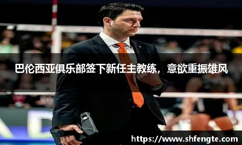 巴伦西亚俱乐部签下新任主教练，意欲重振雄风