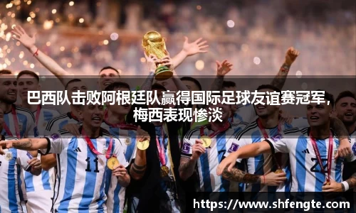巴西队击败阿根廷队赢得国际足球友谊赛冠军，梅西表现惨淡