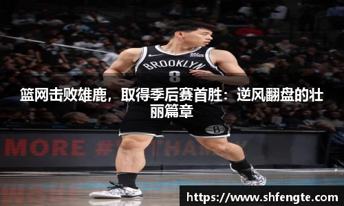 篮网击败雄鹿，取得季后赛首胜：逆风翻盘的壮丽篇章