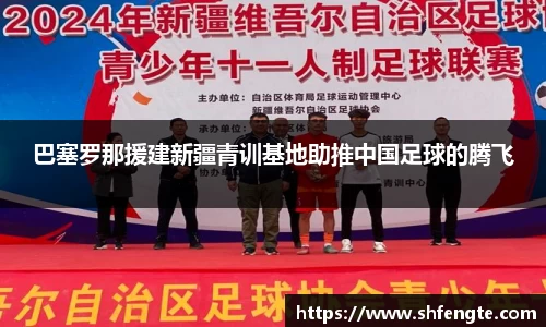 巴塞罗那援建新疆青训基地助推中国足球的腾飞