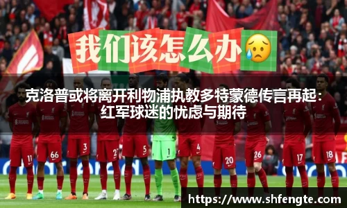 克洛普或将离开利物浦执教多特蒙德传言再起：红军球迷的忧虑与期待