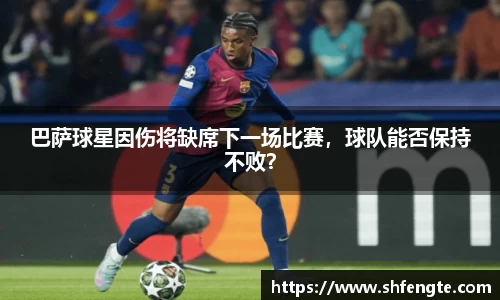 巴萨球星因伤将缺席下一场比赛，球队能否保持不败？