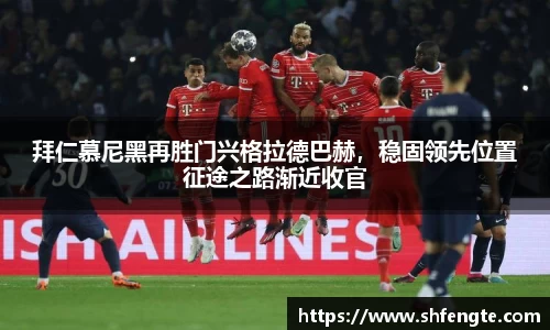 拜仁慕尼黑再胜门兴格拉德巴赫，稳固领先位置征途之路渐近收官