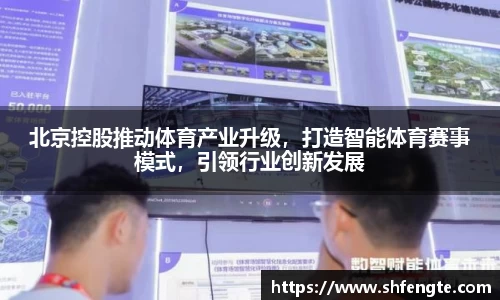 北京控股推动体育产业升级，打造智能体育赛事模式，引领行业创新发展