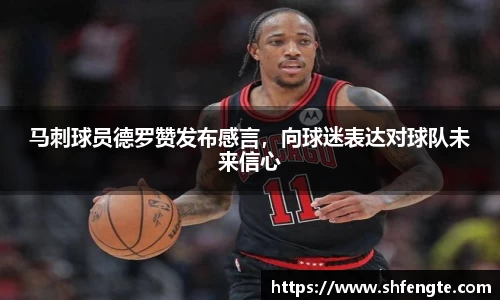 马刺球员德罗赞发布感言，向球迷表达对球队未来信心