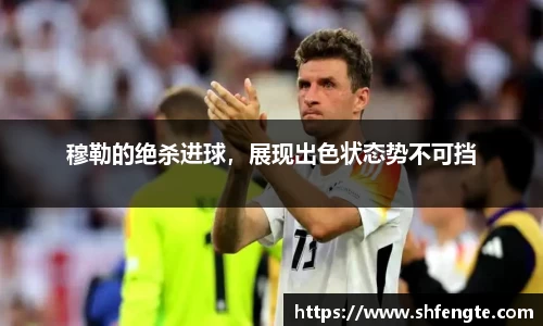 穆勒的绝杀进球，展现出色状态势不可挡