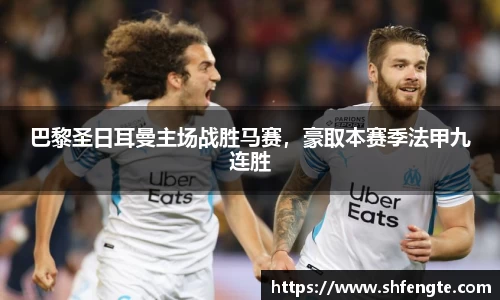 巴黎圣日耳曼主场战胜马赛，豪取本赛季法甲九连胜