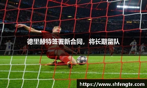 德里赫特签署新合同，将长期留队