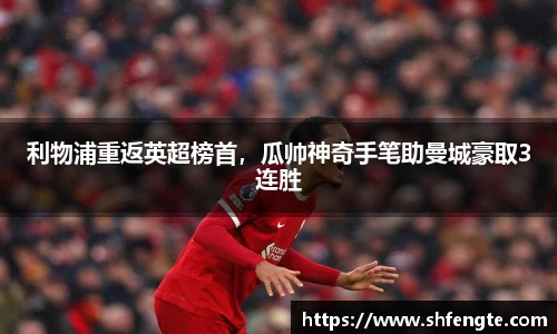 利物浦重返英超榜首，瓜帅神奇手笔助曼城豪取3连胜