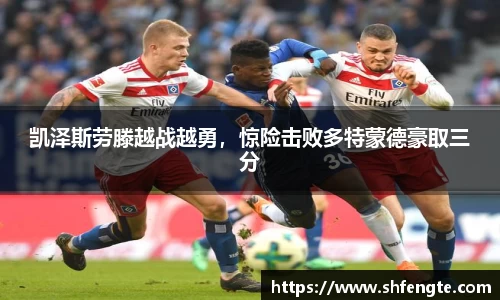 凯泽斯劳滕越战越勇，惊险击败多特蒙德豪取三分