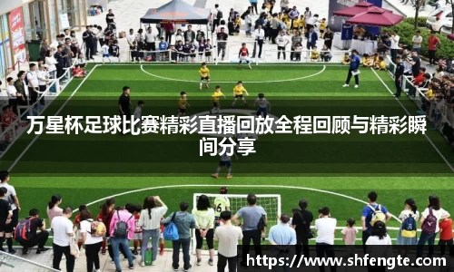 万星杯足球比赛精彩直播回放全程回顾与精彩瞬间分享