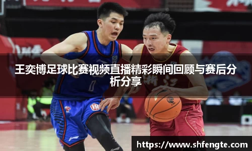 王奕博足球比赛视频直播精彩瞬间回顾与赛后分析分享