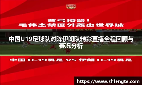 中国U19足球队对阵伊朗队精彩直播全程回顾与赛况分析