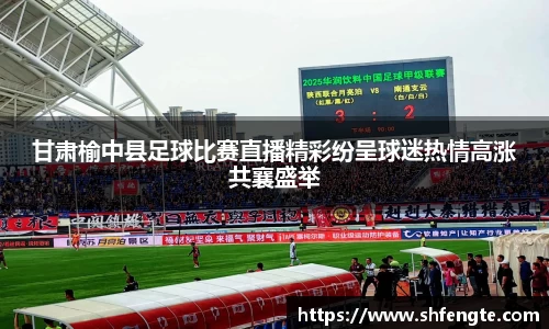 甘肃榆中县足球比赛直播精彩纷呈球迷热情高涨共襄盛举
