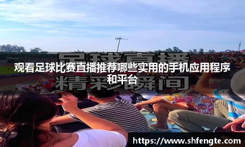 观看足球比赛直播推荐哪些实用的手机应用程序和平台