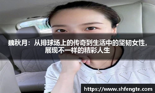 魏秋月：从排球场上的传奇到生活中的坚韧女性，展现不一样的精彩人生