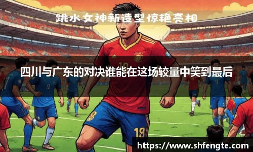 四川与广东的对决谁能在这场较量中笑到最后