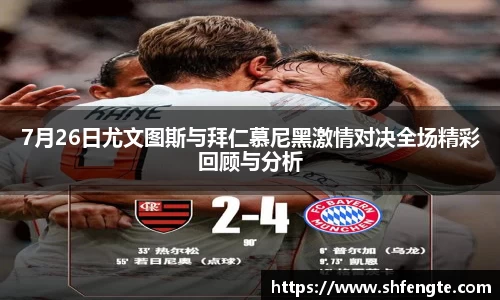 7月26日尤文图斯与拜仁慕尼黑激情对决全场精彩回顾与分析