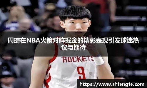 周琦在NBA火箭对阵掘金的精彩表现引发球迷热议与期待