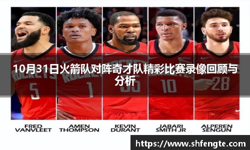 10月31日火箭队对阵奇才队精彩比赛录像回顾与分析