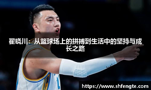 翟晓川：从篮球场上的拼搏到生活中的坚持与成长之路