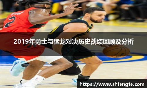 2019年勇士与猛龙对决历史战绩回顾及分析