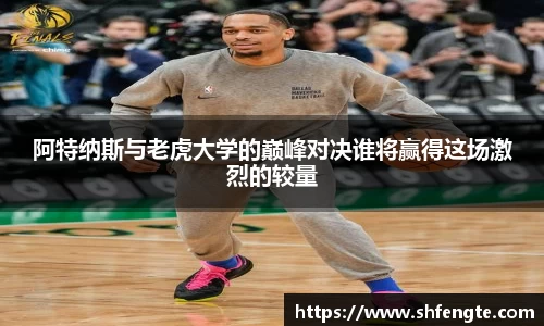 阿特纳斯与老虎大学的巅峰对决谁将赢得这场激烈的较量