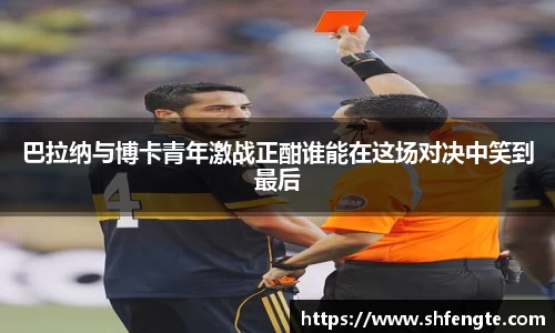 巴拉纳与博卡青年激战正酣谁能在这场对决中笑到最后
