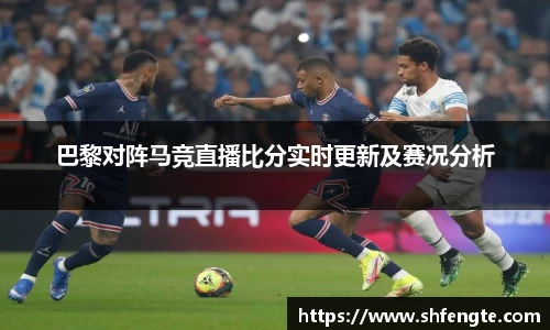 巴黎对阵马竞直播比分实时更新及赛况分析