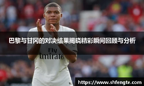 巴黎与甘冈的对决结果揭晓精彩瞬间回顾与分析