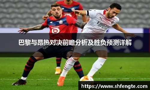 巴黎与昂热对决前瞻分析及胜负预测详解