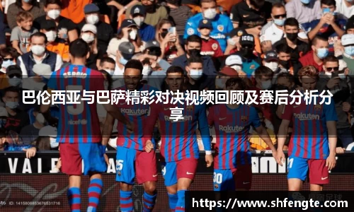 巴伦西亚与巴萨精彩对决视频回顾及赛后分析分享