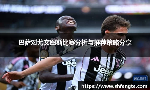 巴萨对尤文图斯比赛分析与推荐策略分享