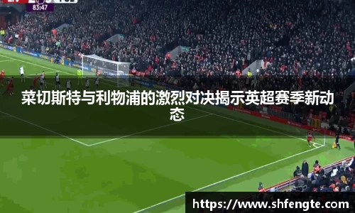 菜切斯特与利物浦的激烈对决揭示英超赛季新动态