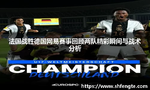 法国战胜德国网易赛事回顾两队精彩瞬间与战术分析