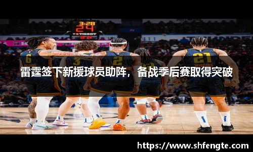 雷霆签下新援球员助阵，备战季后赛取得突破